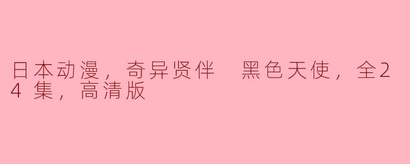 日本动漫，奇异贤伴 黑色天使，全24集，高清版